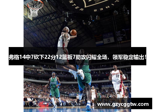 弗格14中7砍下22分12篮板7助攻闪耀全场，领军稳定输出！